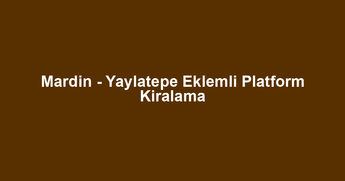 Mardin - Yaylatepe Eklemli Platform Kiralama