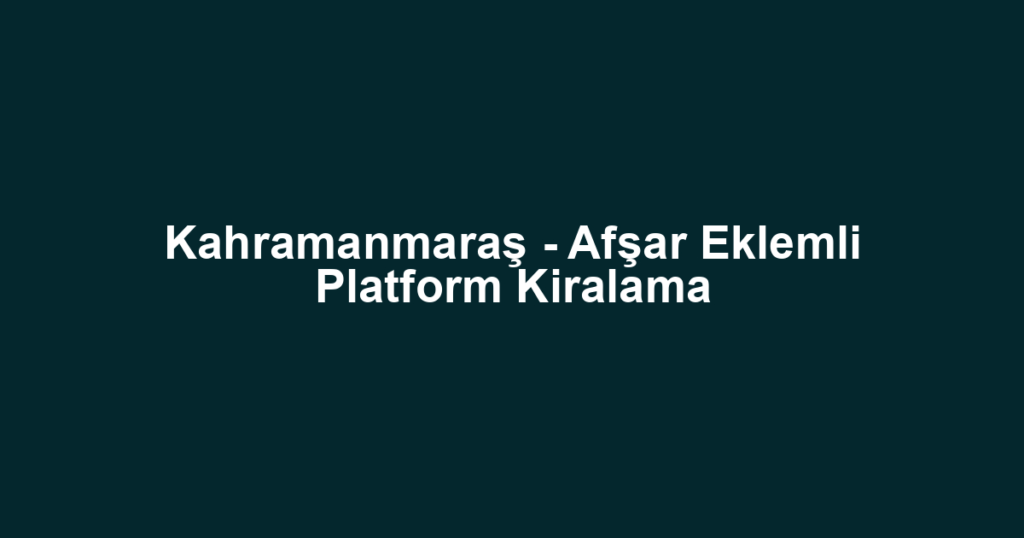 Kahramanmaraş - Afşar Eklemli Platform Kiralama