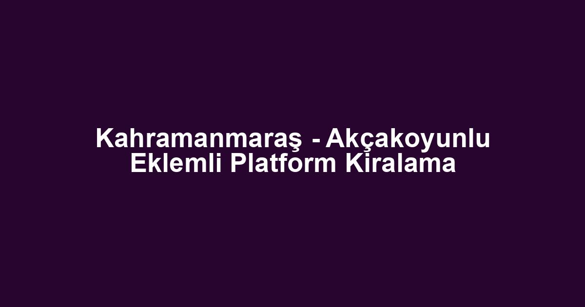 Kahramanmaraş - Akçakoyunlu Eklemli Platform Kiralama
