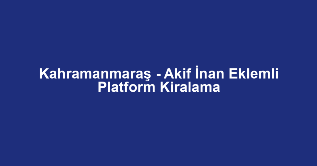 Kahramanmaraş - Akif İnan Eklemli Platform Kiralama