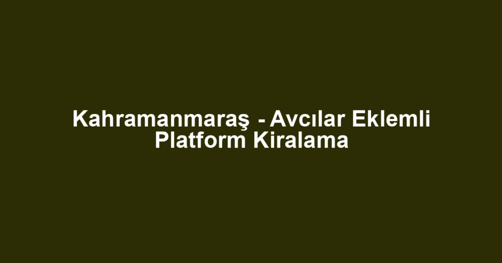 Kahramanmaraş - Avcılar Eklemli Platform Kiralama