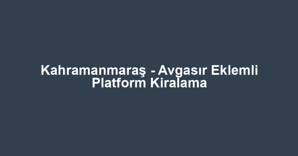 Kahramanmaraş - Avgasır Eklemli Platform Kiralama