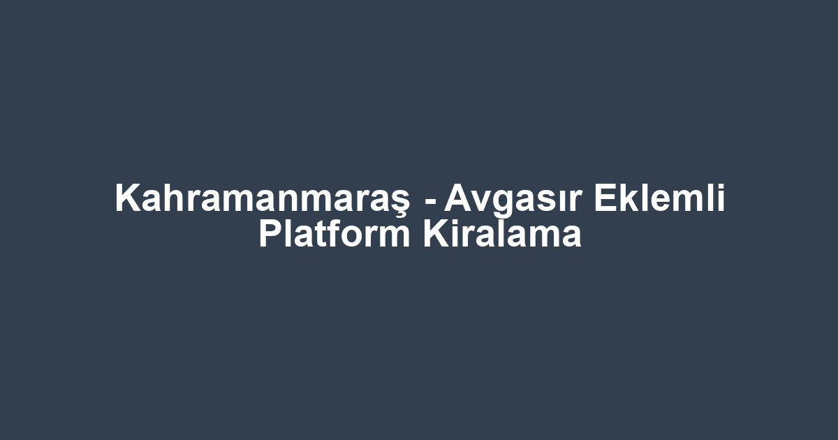 Kahramanmaraş - Avgasır Eklemli Platform Kiralama