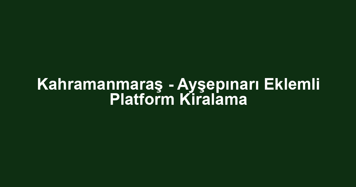 Kahramanmaraş - Ayşepınarı Eklemli Platform Kiralama