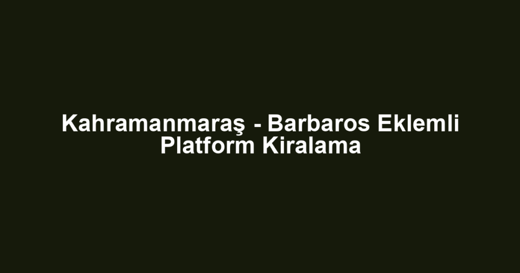 Kahramanmaraş - Barbaros Eklemli Platform Kiralama