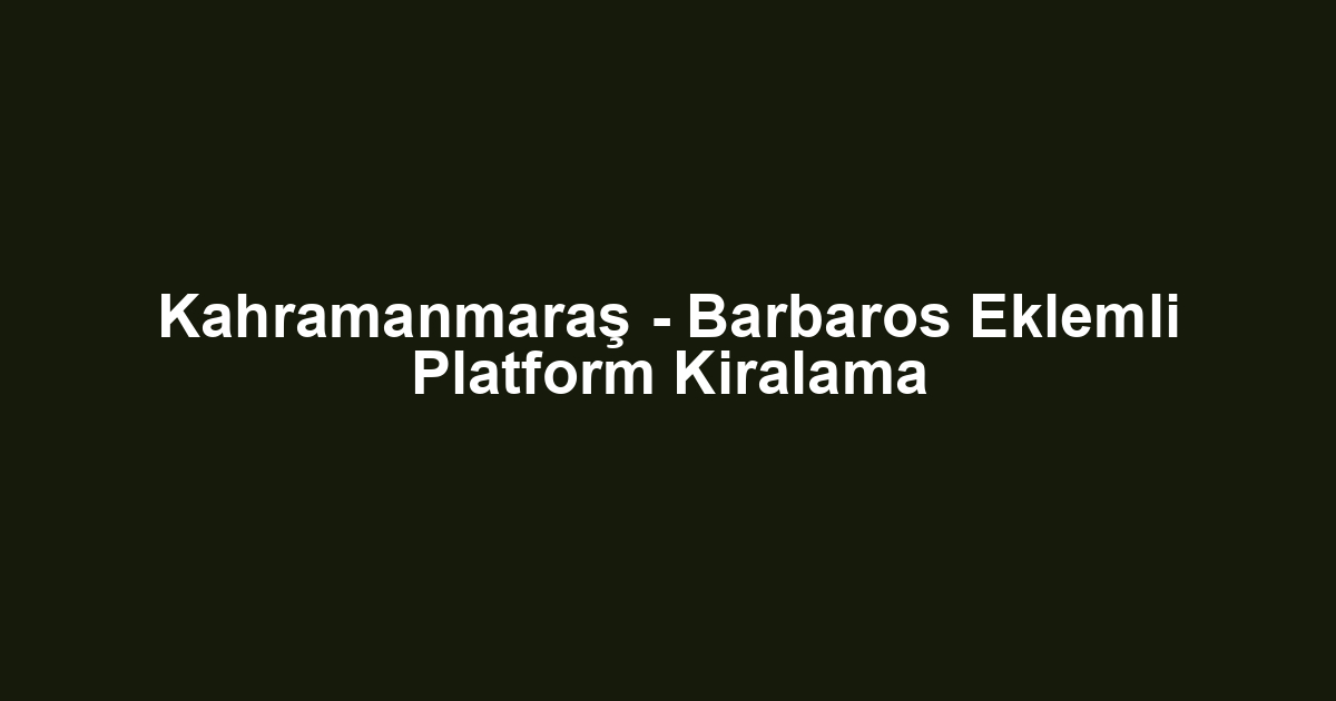 Kahramanmaraş - Barbaros Eklemli Platform Kiralama