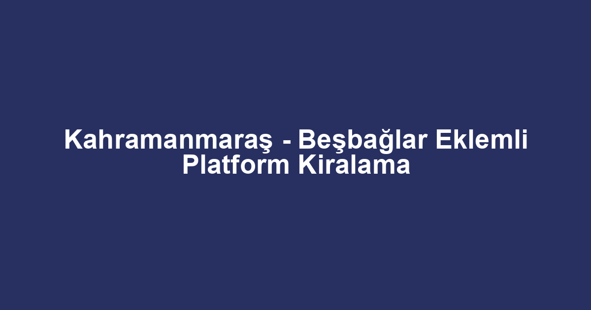 Kahramanmaraş - Beşbağlar Eklemli Platform Kiralama