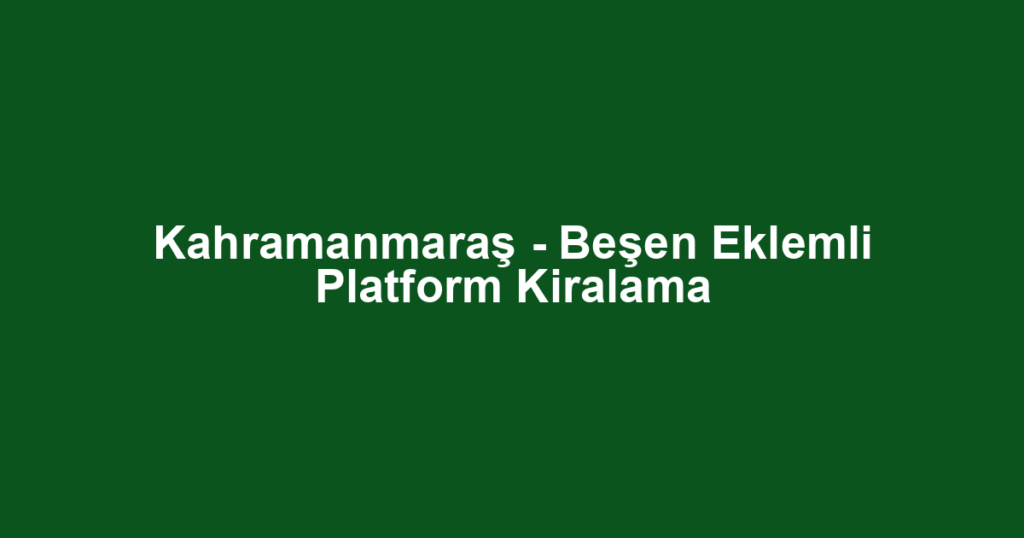 Kahramanmaraş - Beşen Eklemli Platform Kiralama
