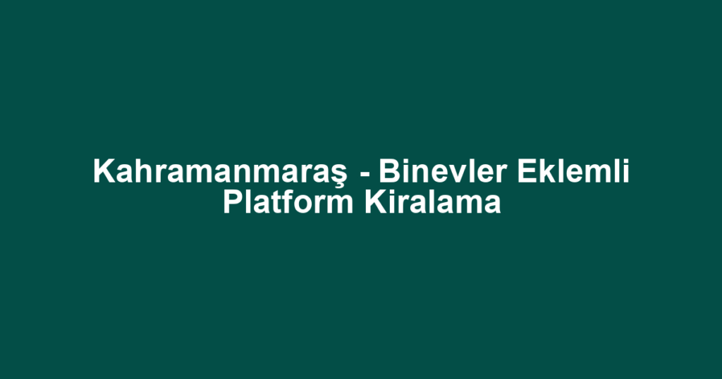 Kahramanmaraş - Binevler Eklemli Platform Kiralama