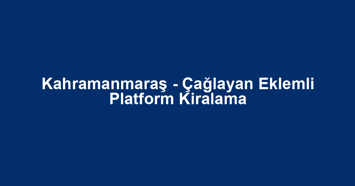 Kahramanmaraş - Çağlayan Eklemli Platform Kiralama