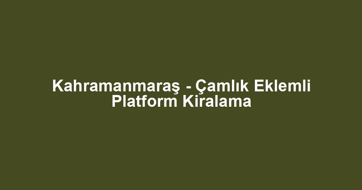 Kahramanmaraş - Çamlık Eklemli Platform Kiralama