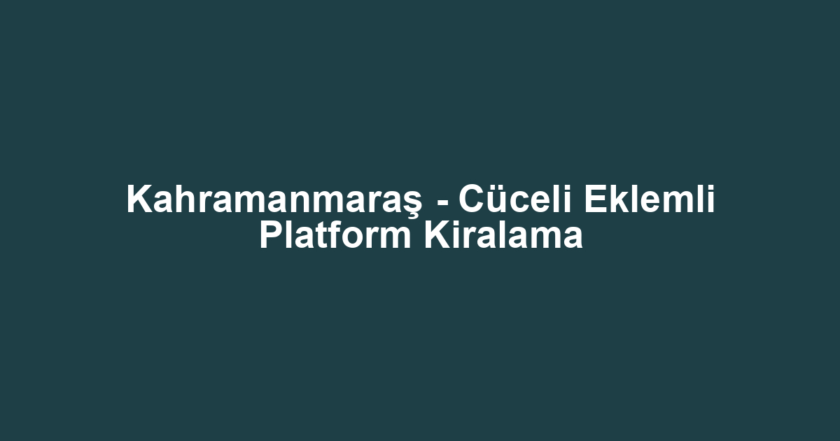Kahramanmaraş - Cüceli Eklemli Platform Kiralama