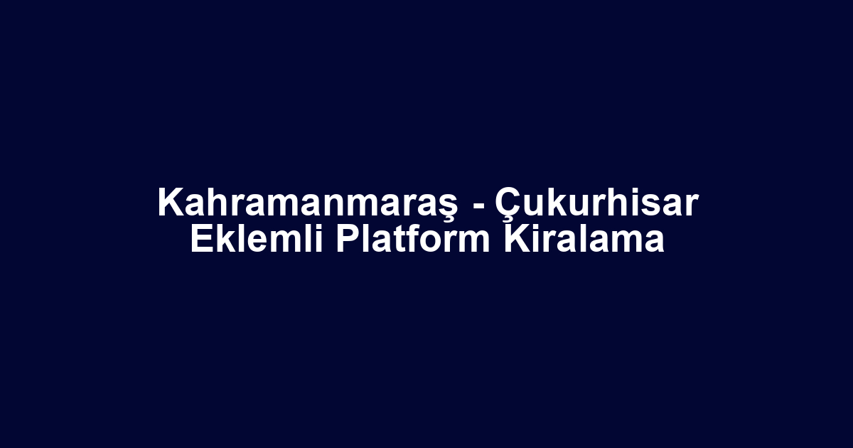 Kahramanmaraş - Çukurhisar Eklemli Platform Kiralama