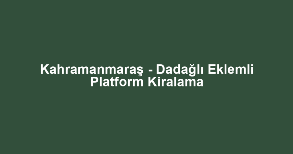 Kahramanmaraş - Dadağlı Eklemli Platform Kiralama