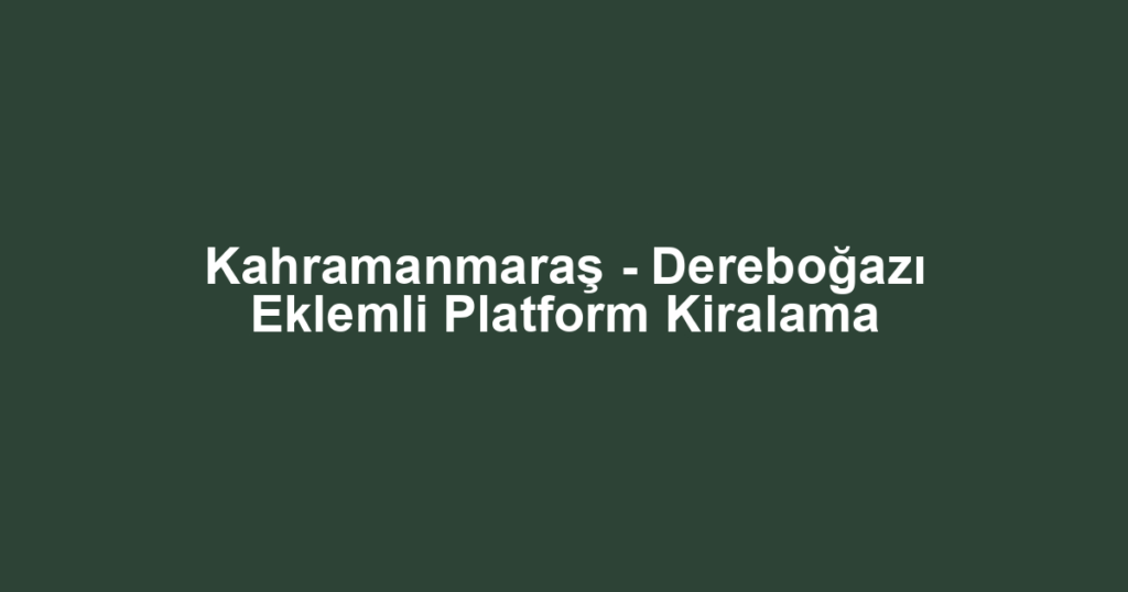 Kahramanmaraş - Dereboğazı Eklemli Platform Kiralama