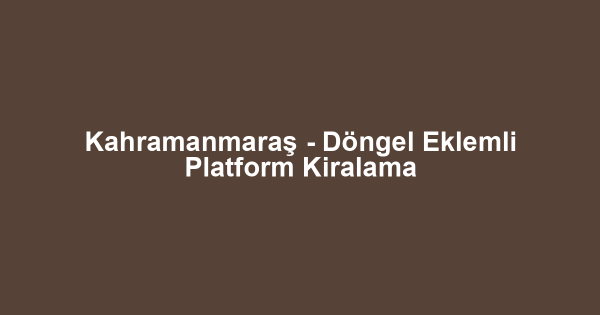 Kahramanmaraş - Döngel Eklemli Platform Kiralama
