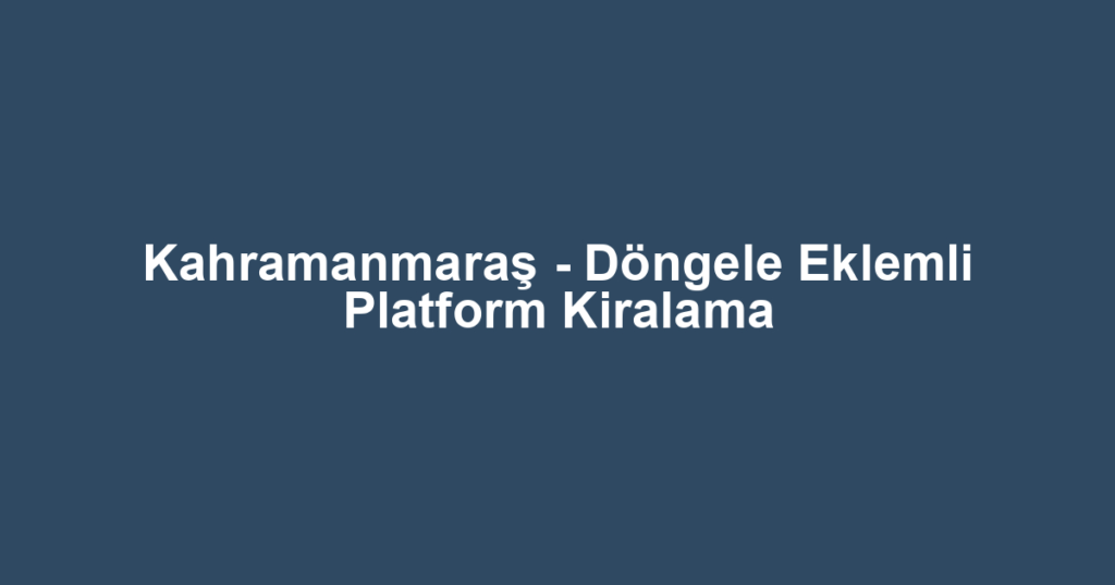Kahramanmaraş - Döngele Eklemli Platform Kiralama