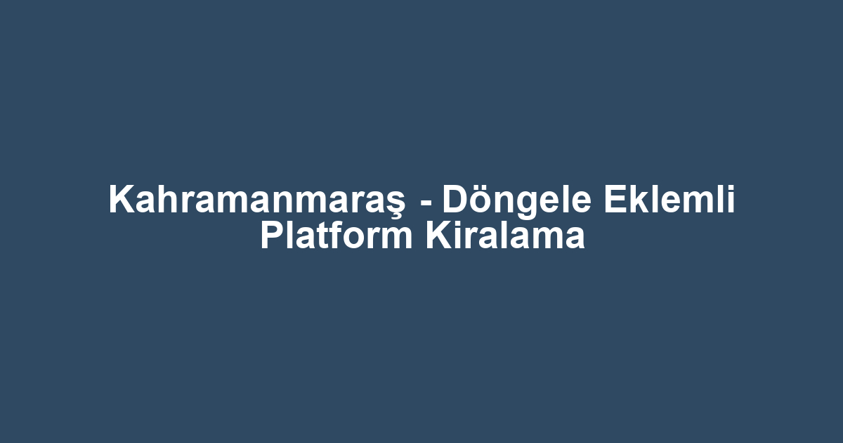 Kahramanmaraş - Döngele Eklemli Platform Kiralama