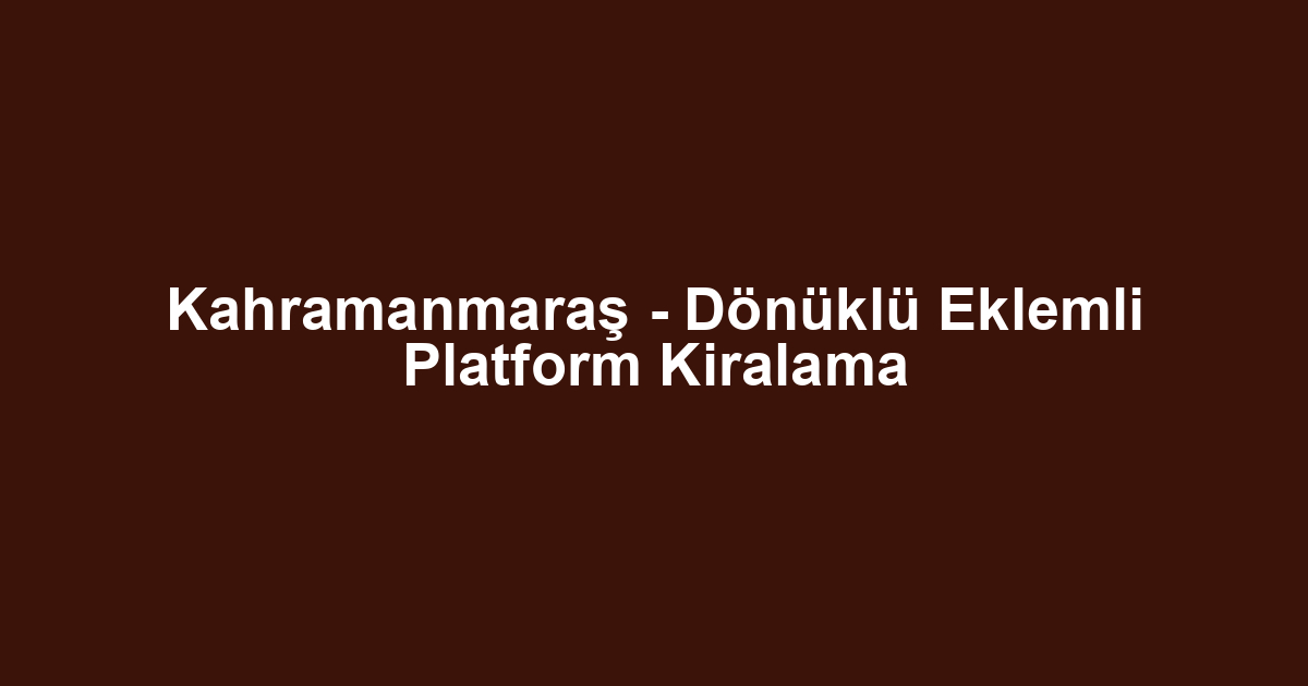 Kahramanmaraş - Dönüklü Eklemli Platform Kiralama