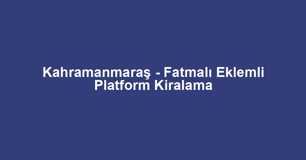 Kahramanmaraş - Fatmalı Eklemli Platform Kiralama