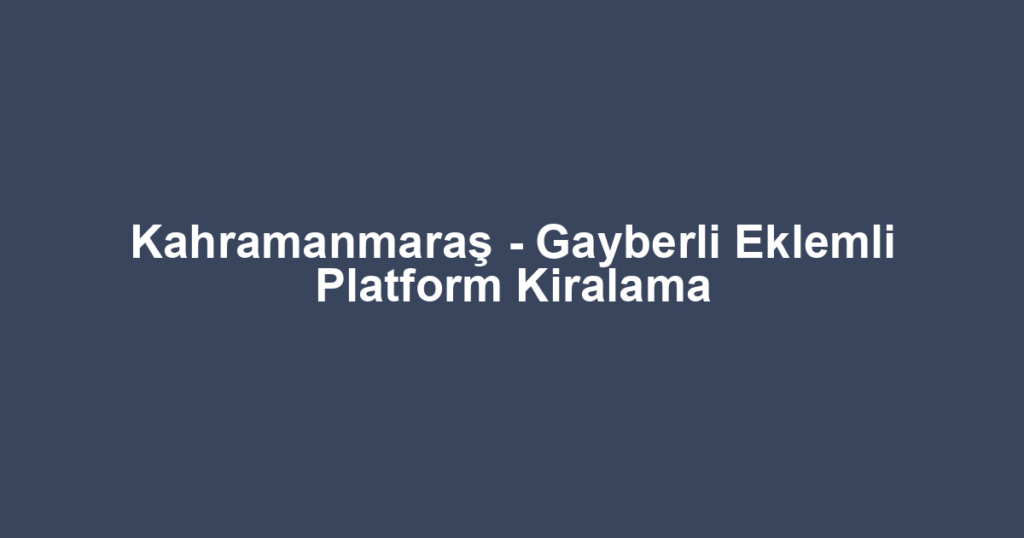 Kahramanmaraş - Gayberli Eklemli Platform Kiralama