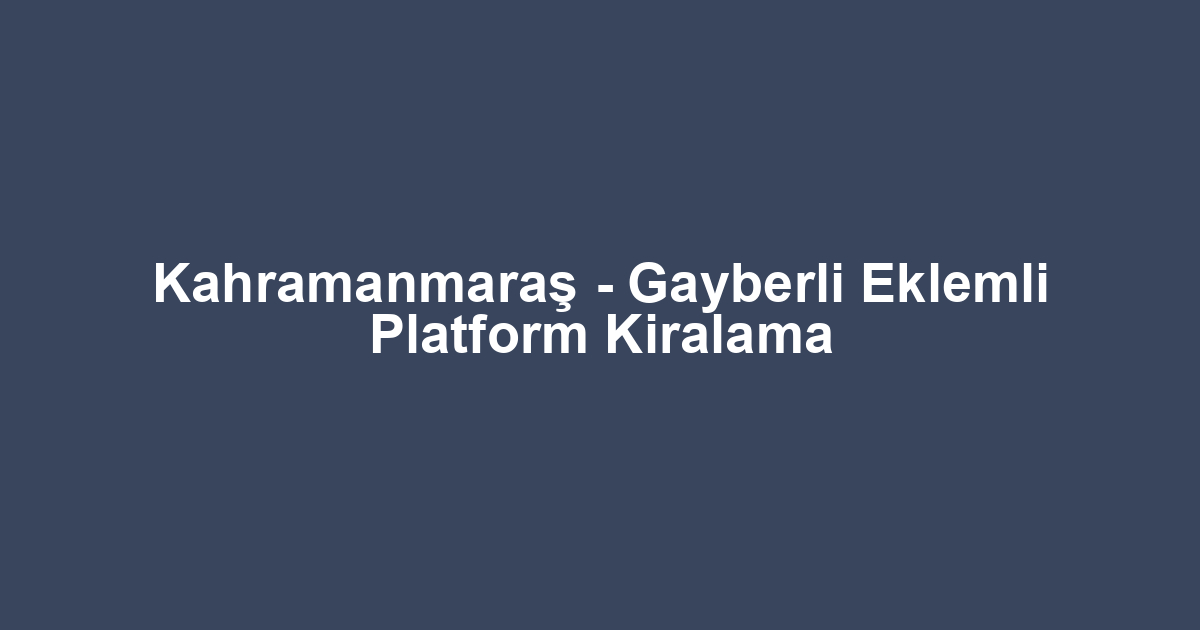 Kahramanmaraş - Gayberli Eklemli Platform Kiralama