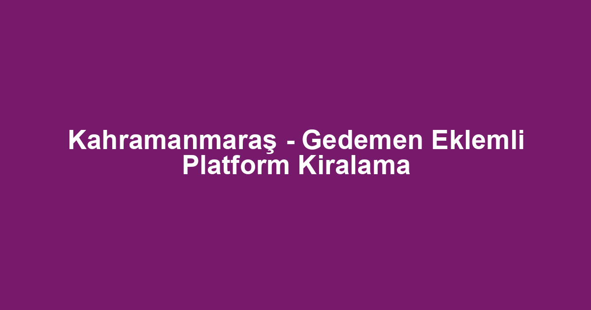 Kahramanmaraş - Gedemen Eklemli Platform Kiralama