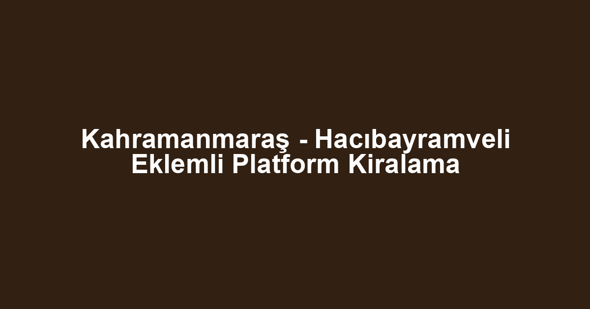 Kahramanmaraş - Hacıbayramveli Eklemli Platform Kiralama