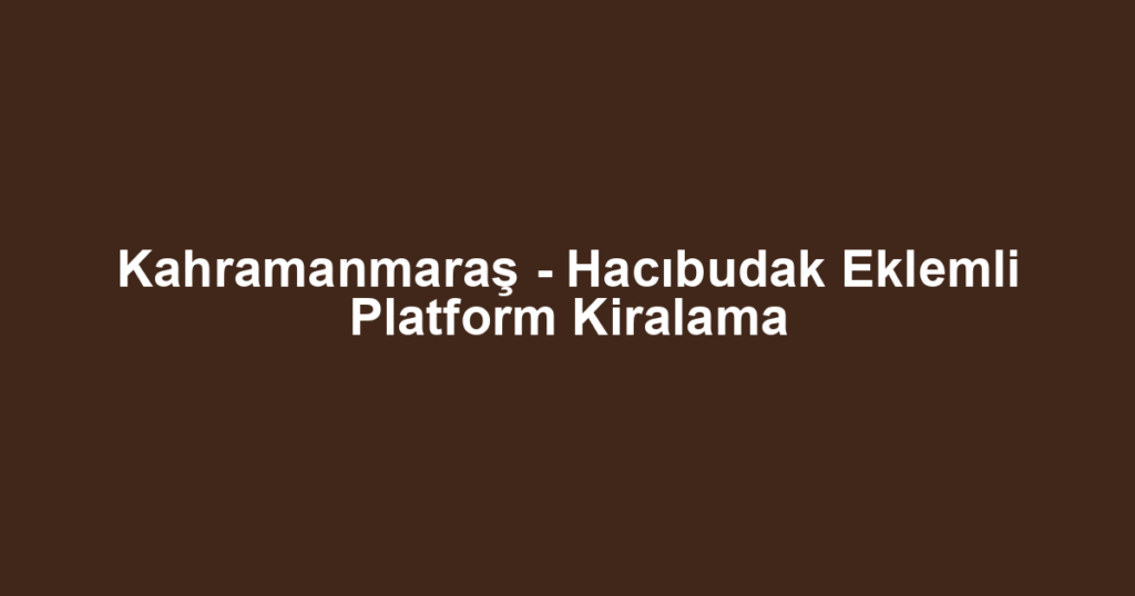 Kahramanmaraş - Hacıbudak Eklemli Platform Kiralama