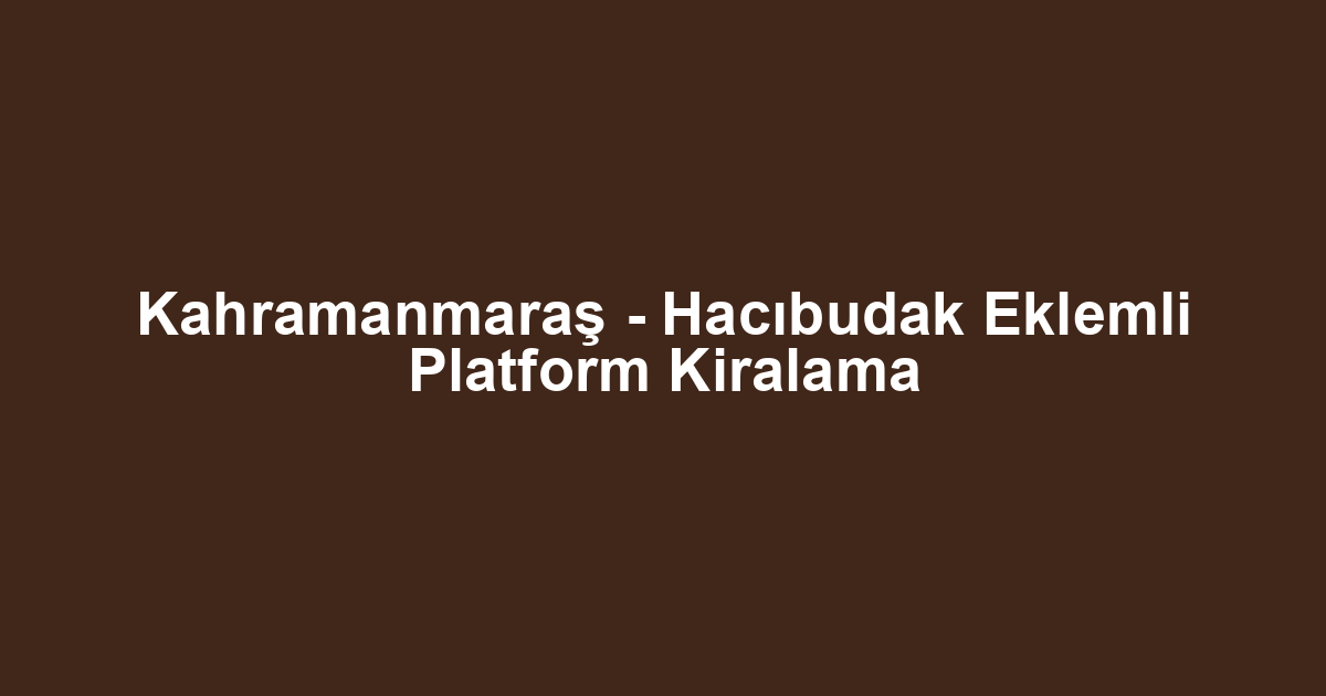 Kahramanmaraş - Hacıbudak Eklemli Platform Kiralama