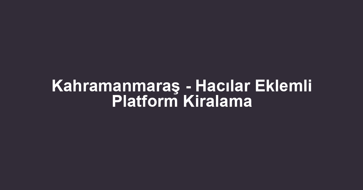 Kahramanmaraş - Hacılar Eklemli Platform Kiralama