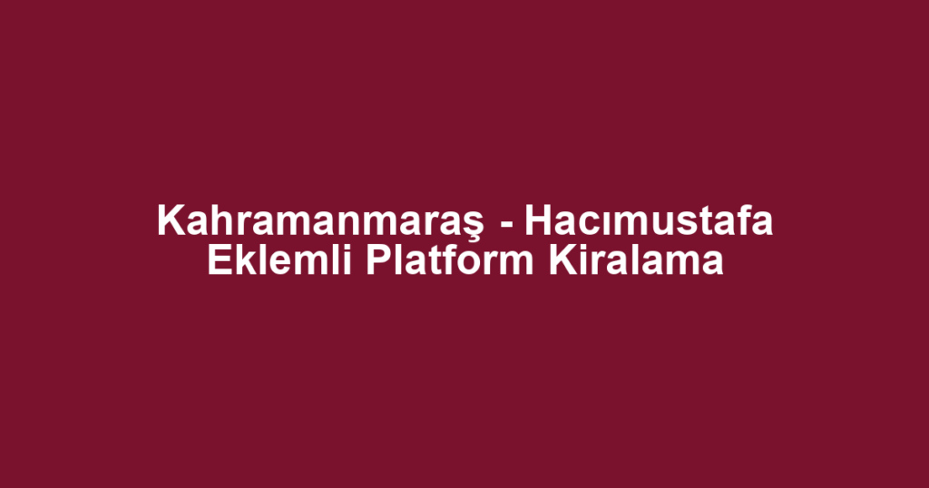 Kahramanmaraş - Hacımustafa Eklemli Platform Kiralama