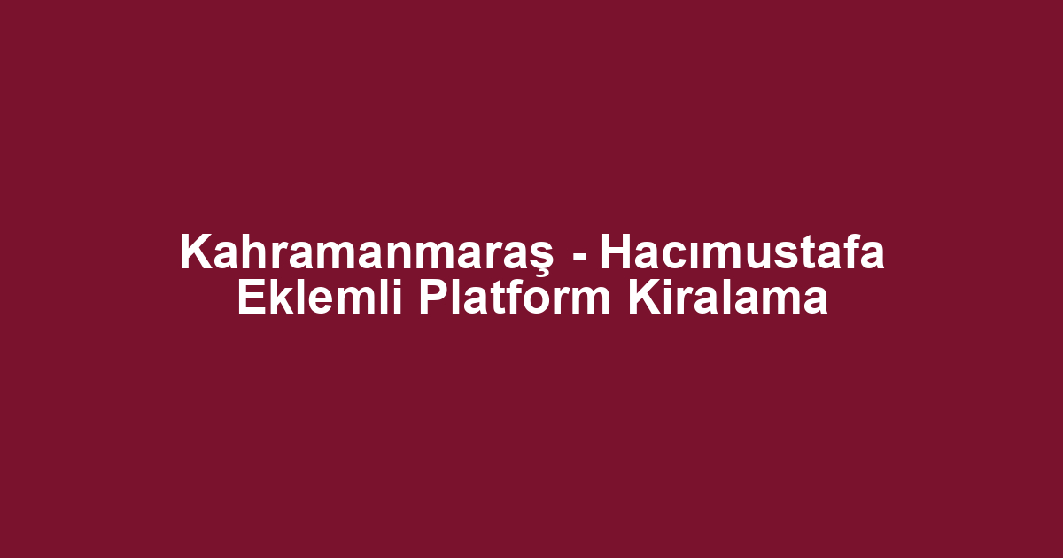 Kahramanmaraş - Hacımustafa Eklemli Platform Kiralama