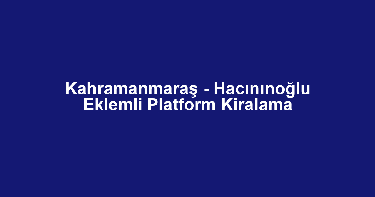 Kahramanmaraş - Hacınınoğlu Eklemli Platform Kiralama
