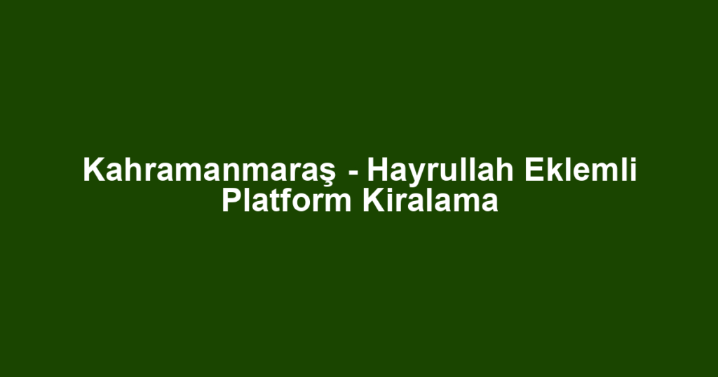 Kahramanmaraş - Hayrullah Eklemli Platform Kiralama