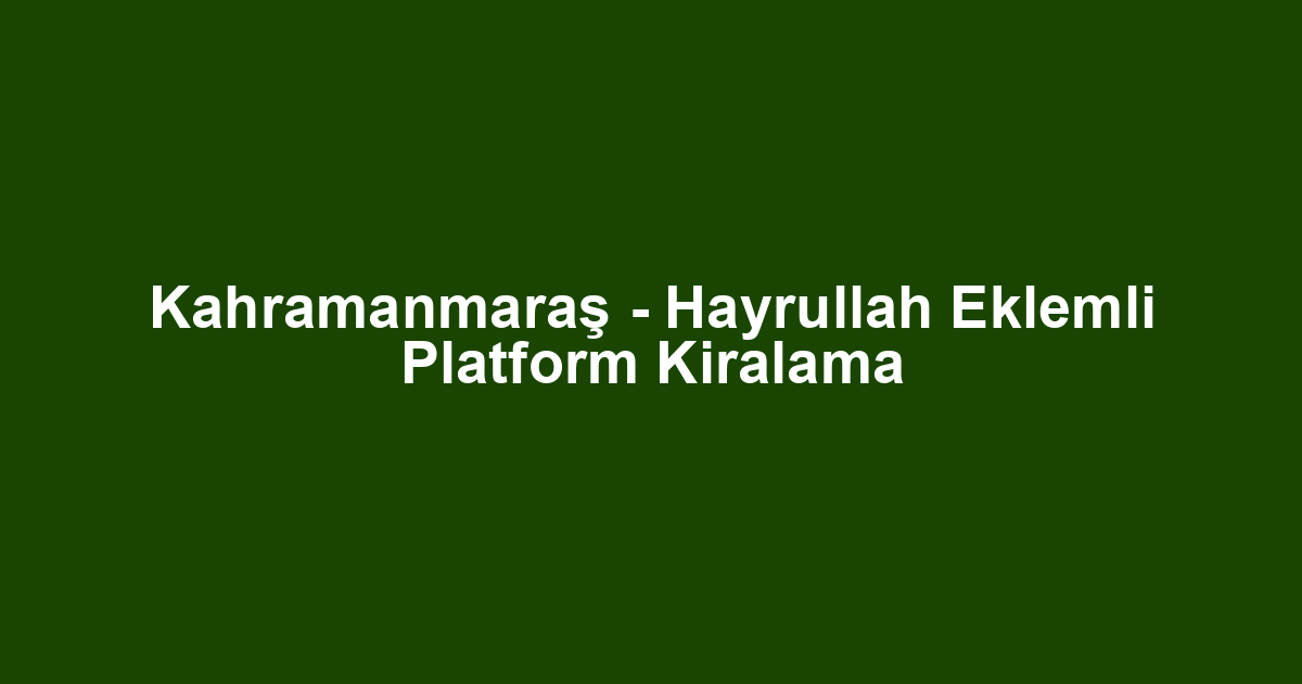 Kahramanmaraş - Hayrullah Eklemli Platform Kiralama