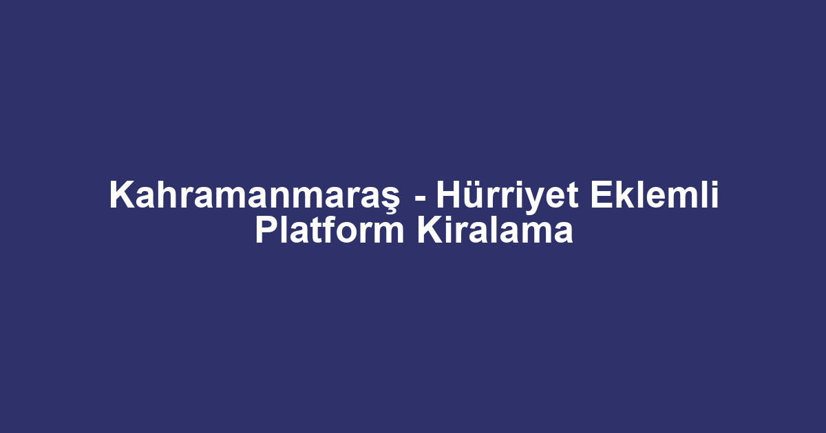 Kahramanmaraş - Hürriyet Eklemli Platform Kiralama