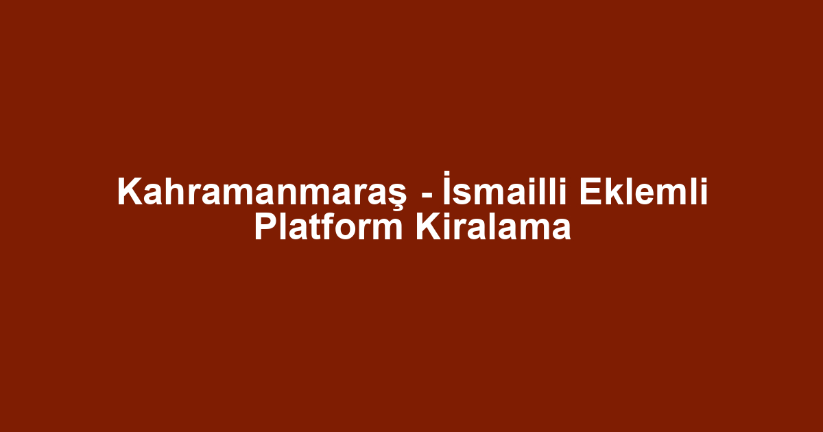 Kahramanmaraş - İsmailli Eklemli Platform Kiralama