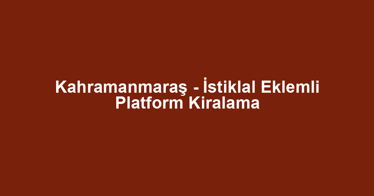 Kahramanmaraş - İstiklal Eklemli Platform Kiralama