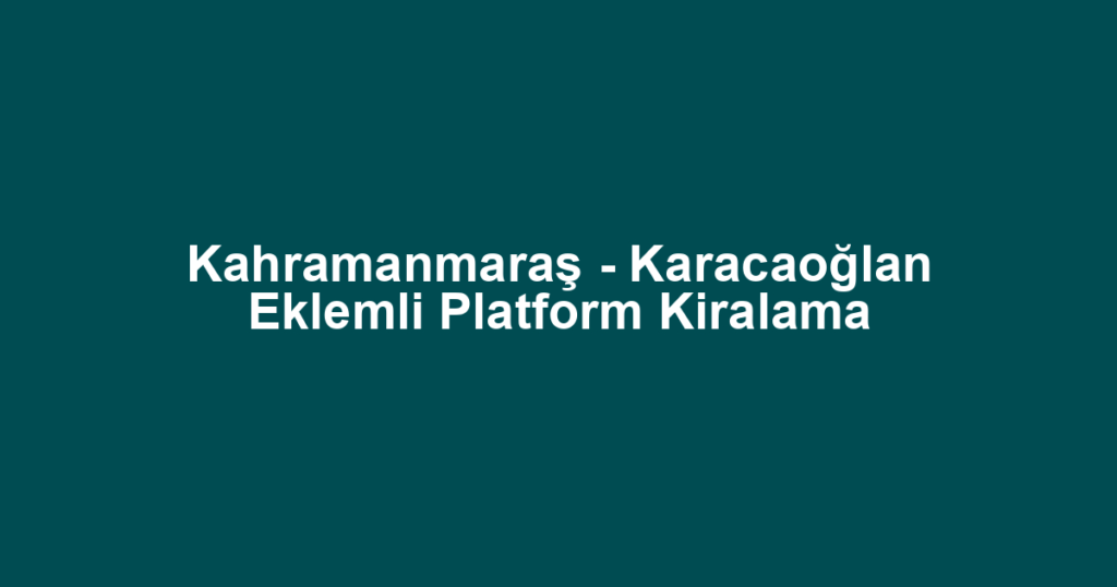 Kahramanmaraş - Karacaoğlan Eklemli Platform Kiralama