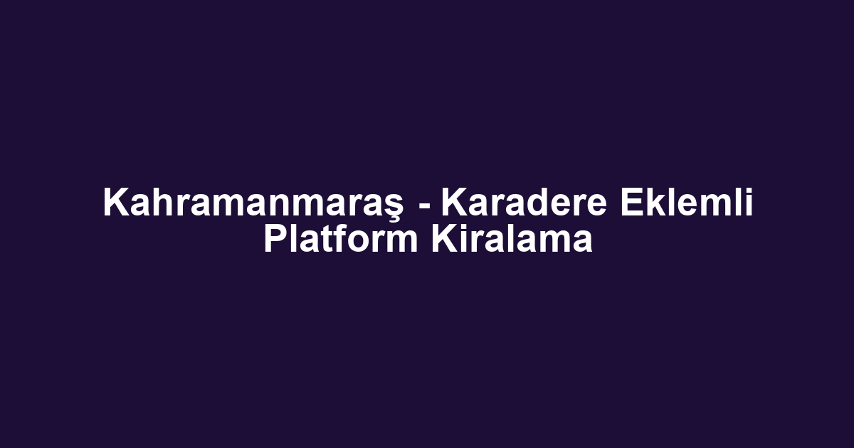 Kahramanmaraş - Karadere Eklemli Platform Kiralama