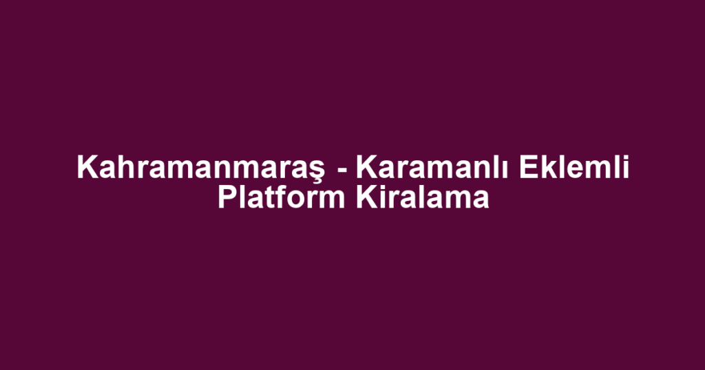 Kahramanmaraş - Karamanlı Eklemli Platform Kiralama