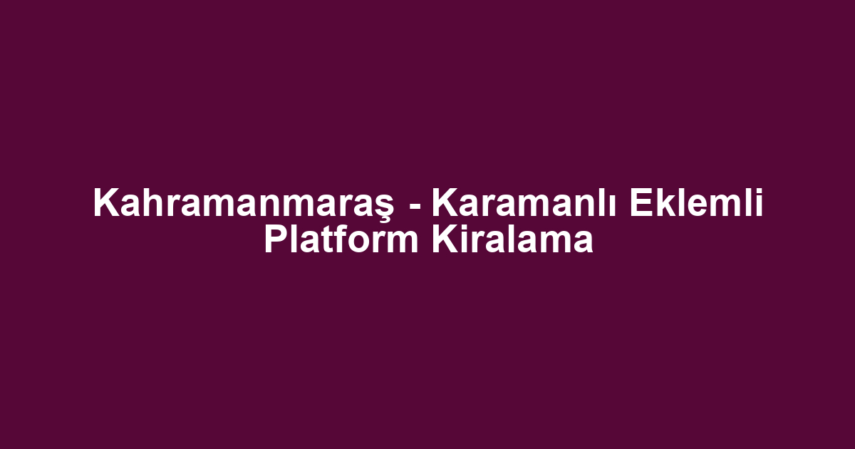 Kahramanmaraş - Karamanlı Eklemli Platform Kiralama