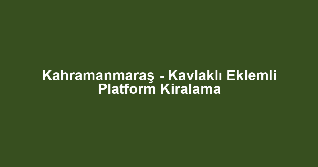 Kahramanmaraş - Kavlaklı Eklemli Platform Kiralama