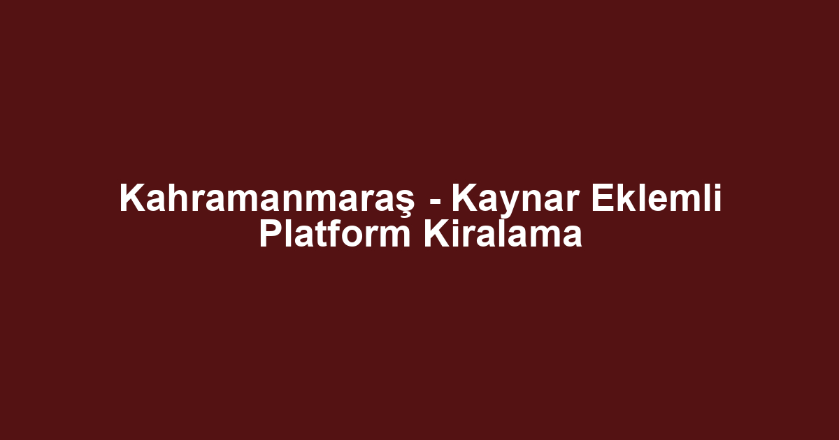 Kahramanmaraş - Kaynar Eklemli Platform Kiralama