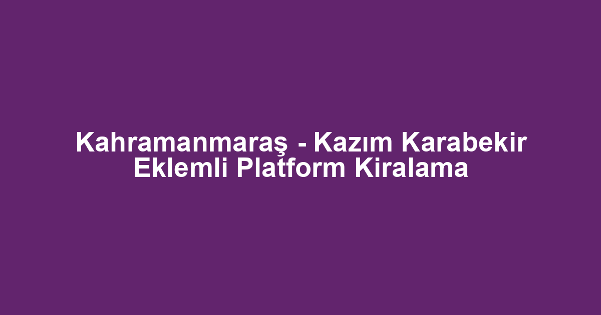 Kahramanmaraş - Kazım Karabekir Eklemli Platform Kiralama