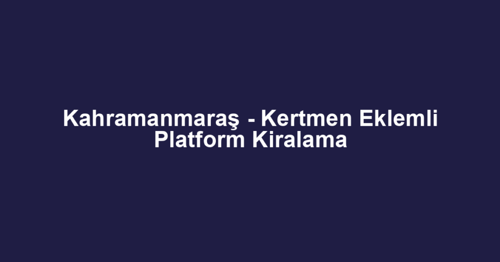 Kahramanmaraş - Kertmen Eklemli Platform Kiralama