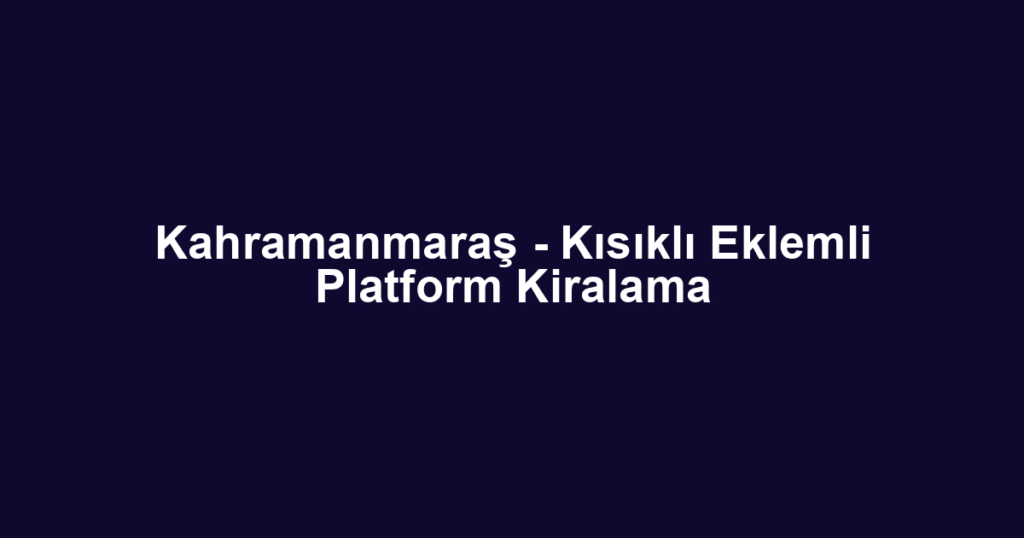 Kahramanmaraş - Kısıklı Eklemli Platform Kiralama