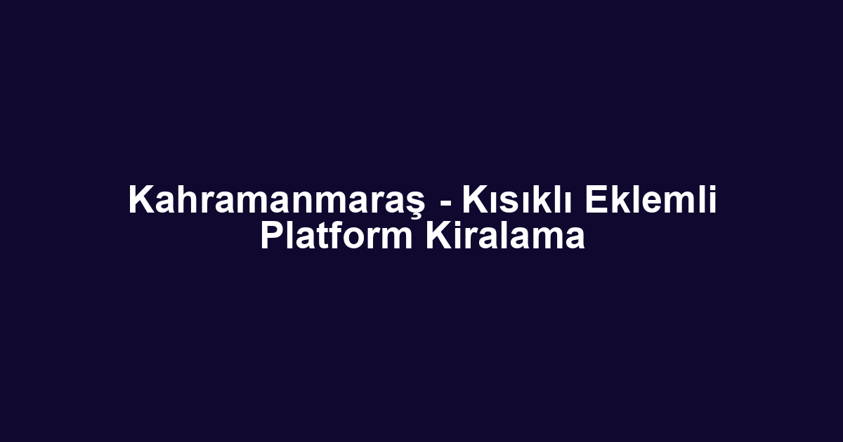 Kahramanmaraş - Kısıklı Eklemli Platform Kiralama