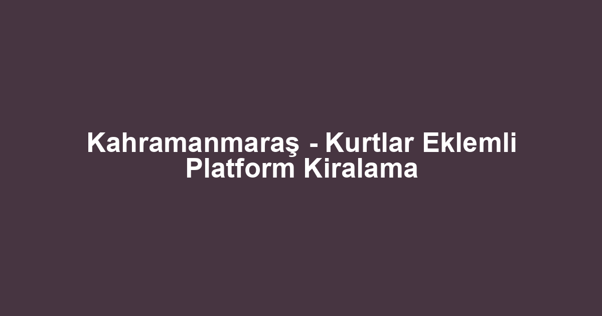 Kahramanmaraş - Kurtlar Eklemli Platform Kiralama